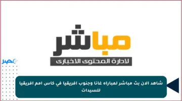 شاهد الآن بث مباشر لمباراة غانا وجنوب أفريقيا في كأس أمم أفريقيا للسيدات